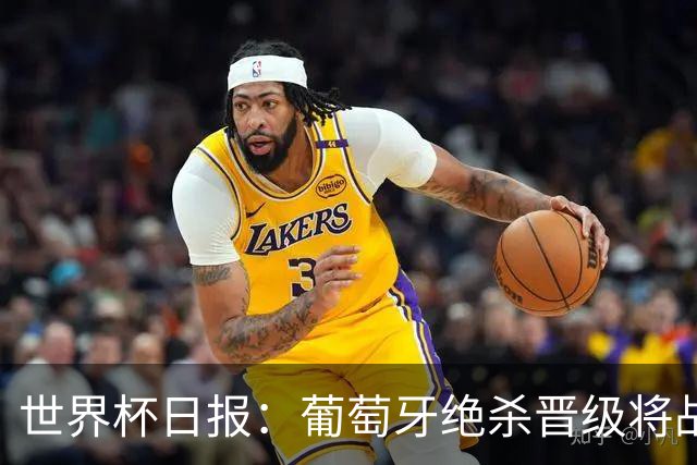 世界杯日报：葡萄牙绝杀晋级将战西班牙 德国队主帅或将下课