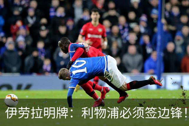 伊劳拉明牌：利物浦必须签边锋！阿克利乌什已在学英语，两小将外租练级