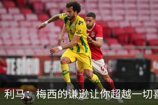 利马：梅西的谦逊让你超越一切喜爱他，打牌也从不放水
