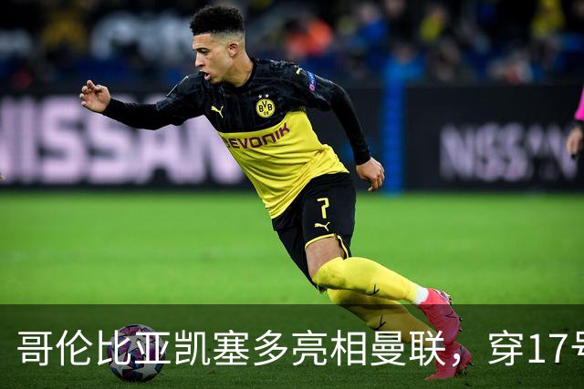 哥伦比亚凯塞多亮相曼联，穿17号踢二队！百万新援不官宣原因揭秘