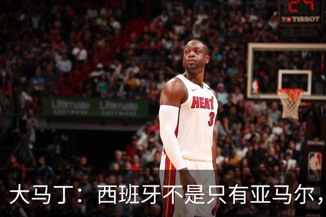 大马丁：西班牙不是只有亚马尔，他们的整体实力很强