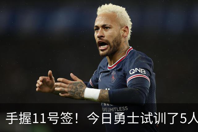 手握11号签！今日勇士试训了5人 包括保持两项纵跳纪录的卡尔