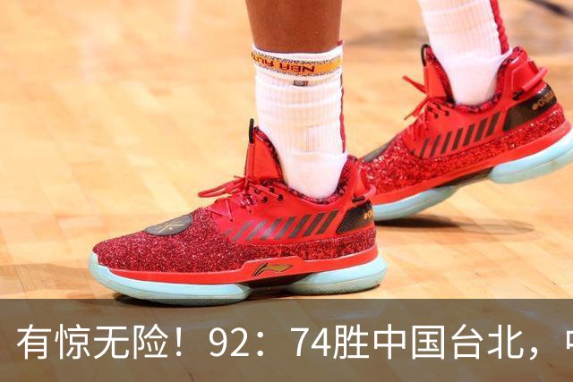 有惊无险！92：74胜中国台北，中国男篮晋级世预赛第二阶段
