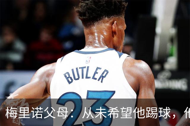 梅里诺父母：从未希望他踢球，他对足球的热爱完全出于自发