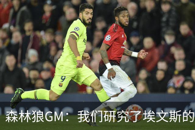 森林狼GM：我们研究了埃文斯的每次三分投篮 相信其技术能对接NBA