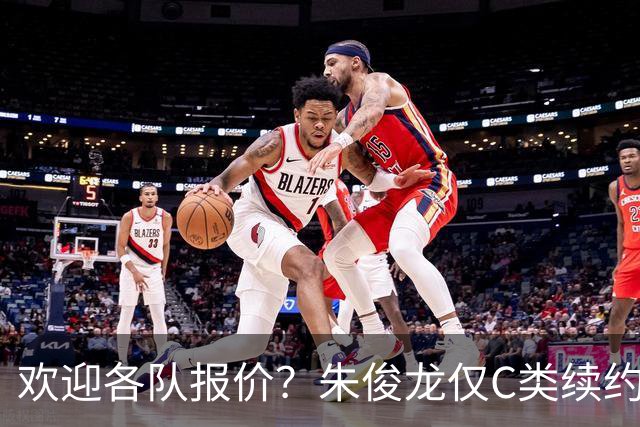 欢迎各队报价？朱俊龙仅C类续约广厦男篮3年，广东北京等多队有意