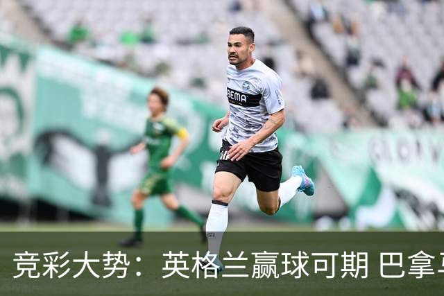 竞彩大势：英格兰赢球可期 巴拿马有望不败