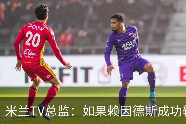 米兰TV总监：如果赖因德斯成功转会西亚，预计为米兰带来二转分成