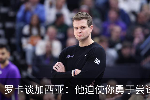 罗卡谈加西亚：他迫使你勇于尝试