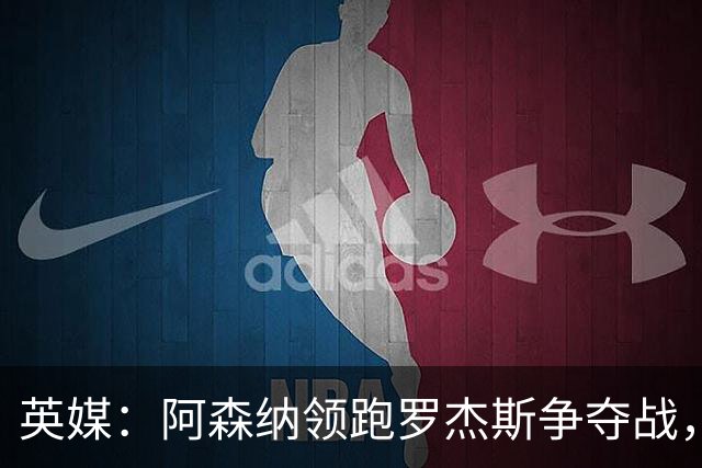 英媒：阿森纳领跑罗杰斯争夺战，曼联利物浦虎视眈眈