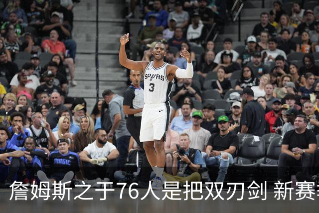 詹姆斯之于76人是把双刃剑 新赛季需直面六大隐患？