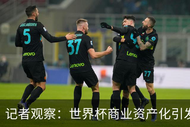 记者观察：世界杯商业资产化引发的权力博弈