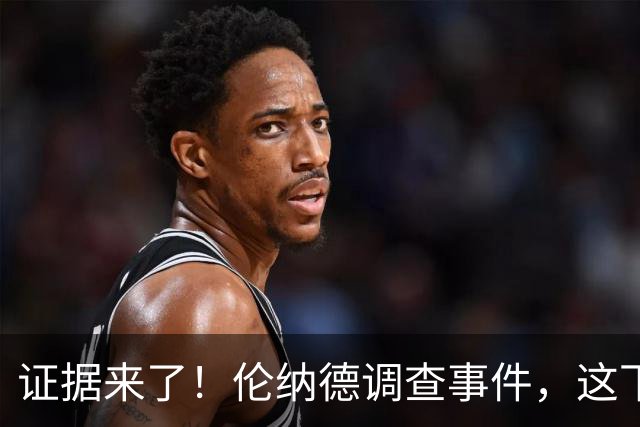 证据来了！伦纳德调查事件，这下糟了？