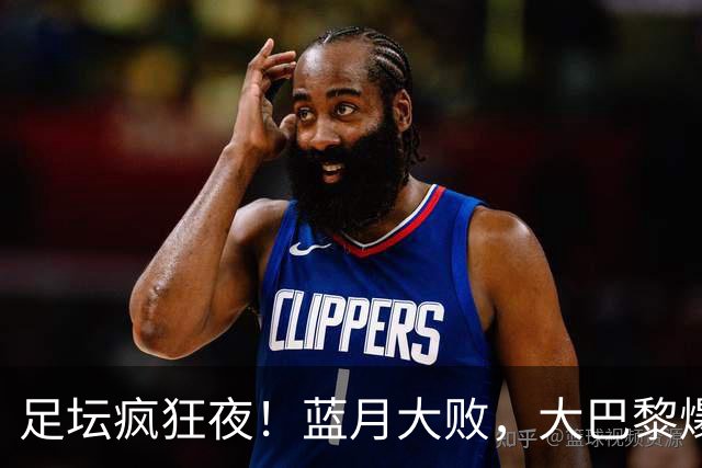 足坛疯狂夜！蓝月大败，大巴黎爆冷折戟，皇马利物浦收获胜仗