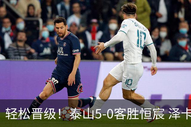 轻松晋级！泰山5-0客胜恒宸 泽卡戴帽陈蒲破门王大雷献助攻