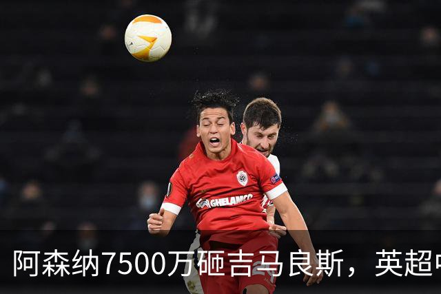 阿森纳7500万砸吉马良斯，英超中场彻底乱套？你发现没有，这个夏窗的英超，阿森纳玩得有点大