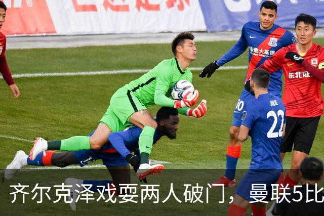 齐尔克泽戏耍两人破门，曼联5比0大胜，却可能被2000万低价清洗