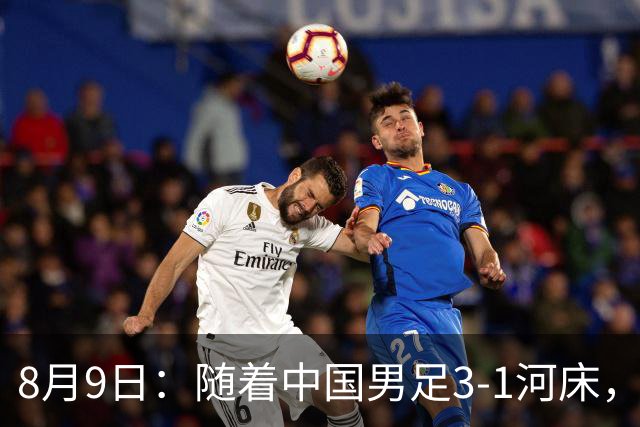 8月9日：随着中国男足3-1河床，阿森纳4-3，决赛对阵公开，争冠时间有调整