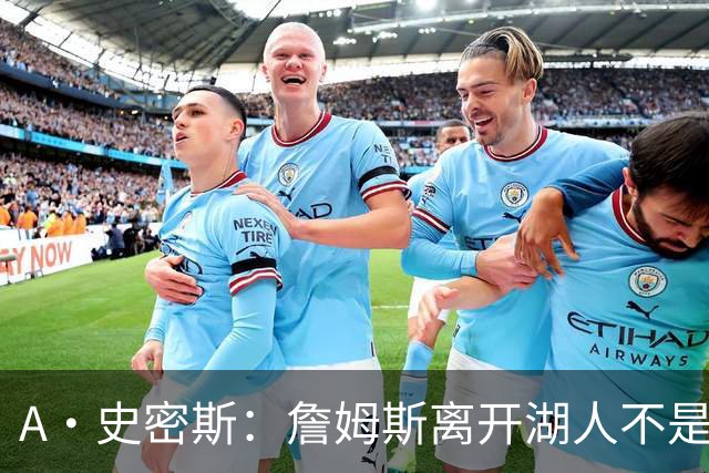 A·史密斯：詹姆斯离开湖人不是因为钱 而是感到了不被尊重