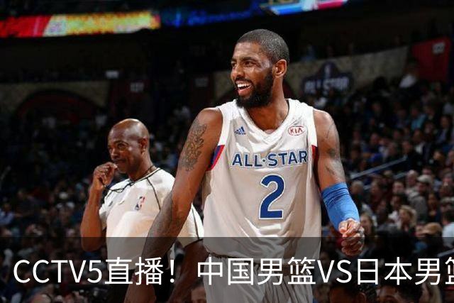 CCTV5直播！中国男篮VS日本男篮，2大NBA球员缺阵，杨瀚森胡金秋2选1