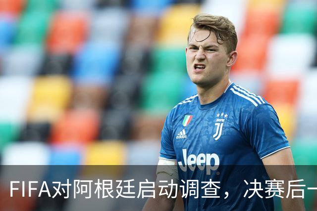 FIFA对阿根廷启动调查，决赛后一张红牌被取消