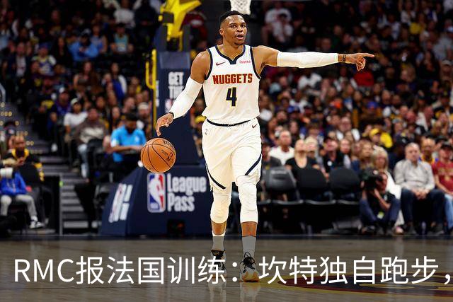 RMC报法国训练：坎特独自跑步，小图拉姆小腿不适提前结束训练