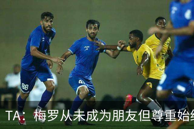 TA：梅罗从未成为朋友但尊重始终存在，两人的竞争永远不会结束